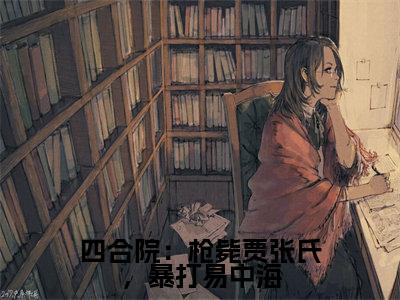 四合院：枪毙贾张氏，暴打易中海（林升阳）高质量小说林升阳推荐阅读-四合院：枪毙贾张氏，暴打易中海（林升阳）小说最新章节