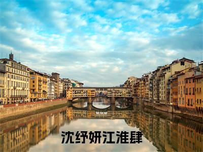 沈纾妍江淮肆全文免费在线阅读_(沈纾妍江淮肆全文免费阅读无弹窗大结局)沈纾妍江淮肆最新章节列表_笔趣阁