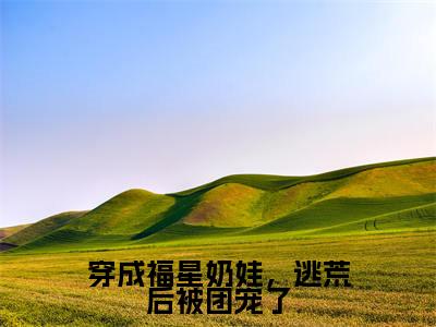 穿成福星奶娃,逃荒后被团宠了(田果果)全文免费阅读无弹窗大结局_穿成福星奶娃,逃荒后被团宠了最新章节列表-笔趣阁田果果