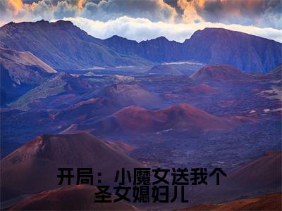 楚天全文免费阅读-开局：小魔女送我个圣女媳妇儿最新章节小说免费阅读