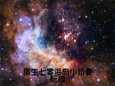 阮樱免费阅读无弹窗大结局，重生七零海岛小娇妻阮樱最新章节