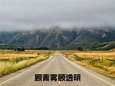 顾逸明顾青雾完结版小说顾青雾顾逸明全文在线免费阅读_顾青雾顾逸明最新章节列表_笔趣阁