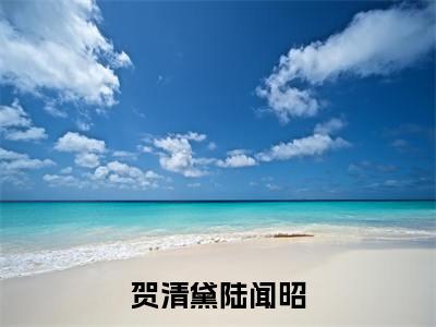 贺清黛陆闻昭全文阅读-(陆闻昭贺清黛)贺清黛陆闻昭小说全文免费阅读_最新章节列表_笔趣阁