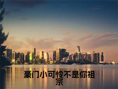 豪门小可怜不是你祖宗全文免费在线阅读_(林桑玖沈之年免费阅读无弹窗)豪门小可怜不是你祖宗全文免费完结版阅读