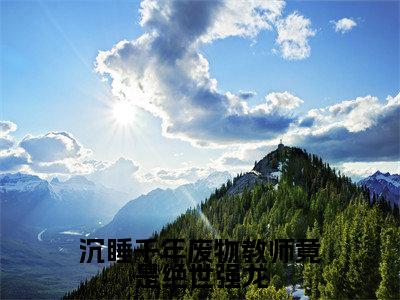 沉睡千年废物教师竟是绝世强龙(叶苏)是哪部小说的主角-沉睡千年废物教师竟是绝世强龙(叶苏)全文无弹窗完整版阅读