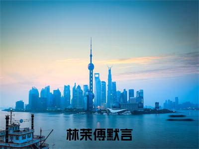 林茉傅默言的小说免费阅读(林茉傅默言的小说免费阅读)全文完整版免费阅读-林茉傅默言好书推荐