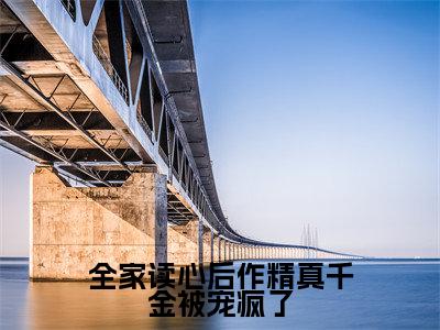全家读心后作精真千金被宠疯了小说热门榜单免费阅读，叶晞朦抖音新上热文分享_笔趣阁（全家读心后作精真千金被宠疯了）