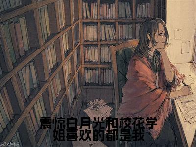震惊白月光和校花学姐喜欢的都是我(李沐阳)抖音热推小说全集无删减,李沐阳小说在线免费阅读大结局