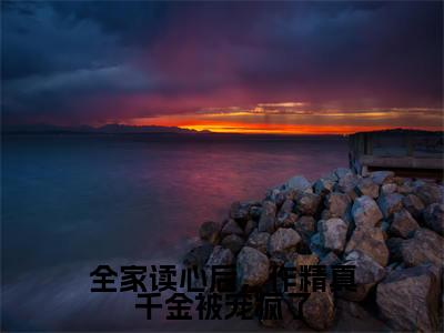 全家读心后,作精真千金被宠疯了全文免费阅读无弹窗大结局_(叶晞朦)全家读心后,作精真千金被宠疯了完整版全文在线赏析
