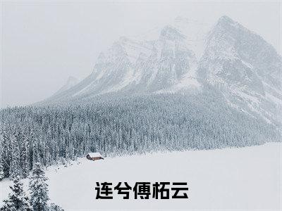 连兮傅柘云小说连兮傅柘云完整版全文在线赏析-小说连兮傅柘云全文大结局已完结