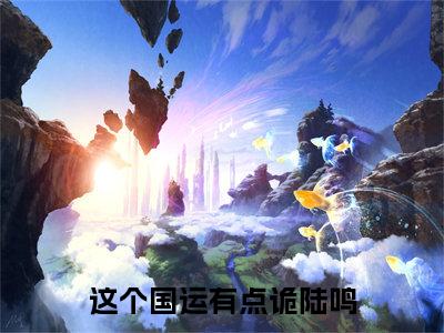 陆鸣完结版小说这个国运有点诡陆鸣全文在线免费阅读_这个国运有点诡陆鸣最新章节列表_笔趣阁