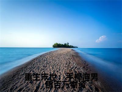 重生末世:手撕渣男,囤百万物资(关念)全文免费阅读无弹窗大结局_重生末世:手撕渣男,囤百万物资在线阅读笔趣阁