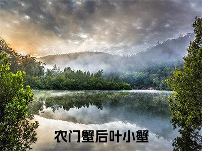 农门蟹后叶小蟹是什么小说_主角是（叶小蟹）的小说（农门蟹后叶小蟹）最新章节无弹窗阅读