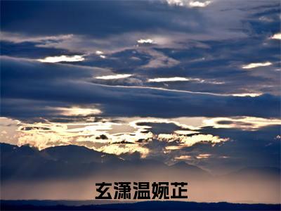 玄潇温婉芷(温婉芷玄潇)全文免费阅读_玄潇温婉芷(温婉芷玄潇)章节免费阅读-笔趣阁