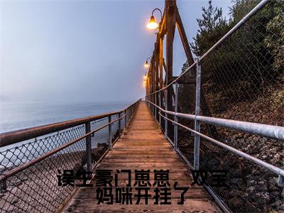 误生豪门崽崽,双宝妈咪开挂了(楚绵慕司宸)全文免费阅读大结局_楚绵慕司宸免费在线阅读无删减