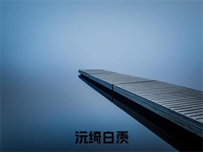 沅绮白羡(沅绮白羡)免费小说-沅绮白羡(沅绮白羡)全文精彩章节阅读-笔趣阁