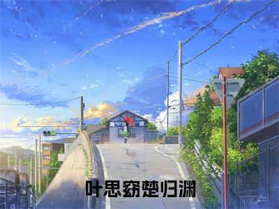 叶思窈楚归渊(叶思窈楚归渊)全文免费阅读无弹窗大结局_叶思窈楚归渊最新章节列表笔趣阁