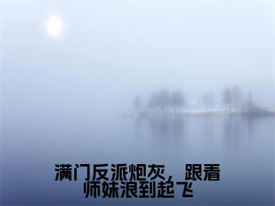 满门反派炮灰,跟着师妹浪到起飞(黎漾楼弃小说)全文免费阅读无弹窗大结局_满门反派炮灰,跟着师妹浪到起飞最新章节列表_笔趣阁(黎漾楼弃小说)