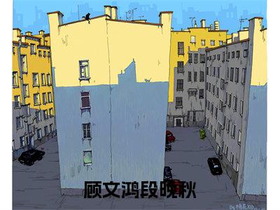 顾文鸿段晚秋小说全文免费阅读无弹窗-(段晚秋顾文鸿阅读无弹窗)穿越小说免费阅读_笔趣阁