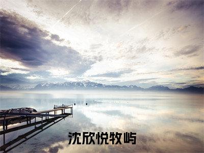 沈欣悦牧屿(沈欣悦牧屿)全文免费阅读无弹窗大结局_沈欣悦牧屿_笔趣阁(沈欣悦牧屿)