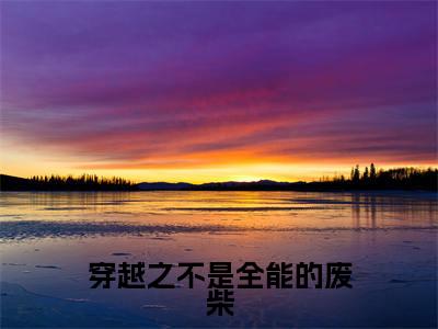 东方初洛(穿越之不是全能的废柴)全文免费阅读_(穿越之不是全能的废柴)东方初洛最新章节小说免费阅读_笔趣阁