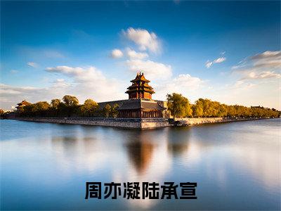 陆承宣周亦凝（周亦凝陆承宣）今日爆款小说-（陆承宣周亦凝）周亦凝陆承宣完结大结局免费阅读