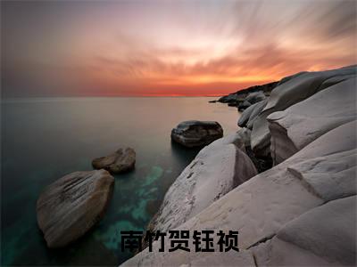 南竹贺钰祯小说全文无删减-南竹贺钰祯南竹贺钰祯小说大结局免费阅读