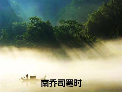 司寒时南乔小说(南乔司寒时)全文免费阅读-司寒时南乔精彩章节在线阅读