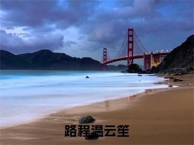 路程温云笙(温云笙路程)全文免费阅读无弹窗大结局_路程温云笙全文阅读_笔趣阁(温云笙路程)