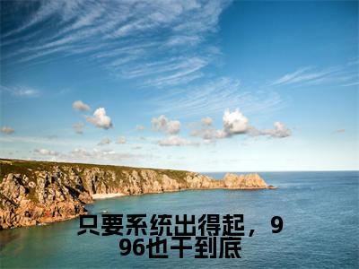 只要系统出得起,996也干到底陆薇小说热门全集在线观看只要系统出得起,996也干到底免费章节试读