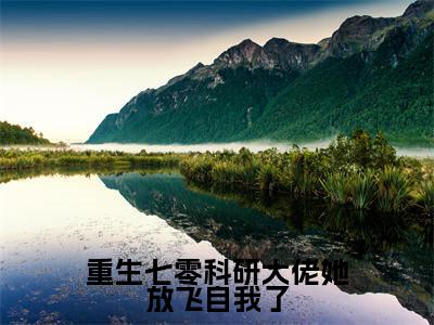 戚洛安(重生七零科研大佬她放飞自我了)在哪免费看-戚洛安小说(重生七零科研大佬她放飞自我了)全文完整版免费阅读