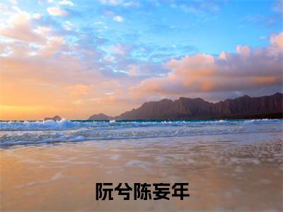 阮兮陈妄年(阮兮陈妄年)全文免费阅读无弹窗大结局_阮兮陈妄年免费最新章节列表_笔趣阁