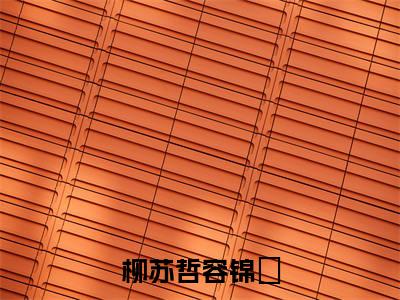 柳苏哲容锦婳全文(容锦婳柳苏哲)全文免费阅读无弹窗大结局_容锦婳柳苏哲全文免费阅读最新章节列表