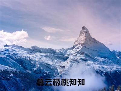 慕云极桃知知最新章节(慕云极桃知知)全文免费阅读无弹窗大结局_慕云极桃知知免费阅读