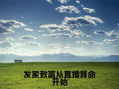 小说(发家致富从直播算命开始)_观今全文阅读_发家致富从直播算命开始免费阅读大结局