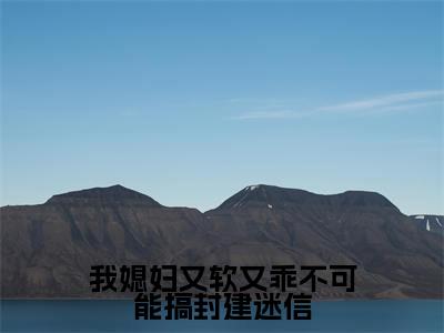 我媳妇又软又乖不可能搞封建迷信（沈稷江折星）全文免费阅读无弹窗大结局_我媳妇又软又乖不可能搞封建迷信最新章节列表笔趣阁
