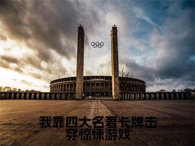 我靠四大名著卡牌击穿惊悚游戏(祝温祝宜)全文小说在线阅读-我靠四大名著卡牌击穿惊悚游戏全章节最新阅读