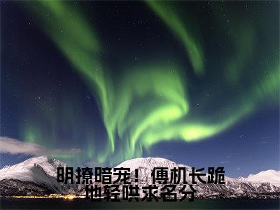 傅时墨许知俏的小说主角(明撩暗宠!傅机长跪地轻哄求名分)免费阅读_明撩暗宠!傅机长跪地轻哄求名分热搜小说完结版阅读