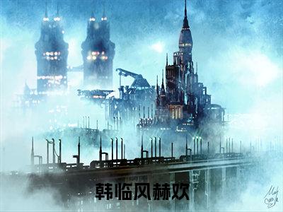 韩临风赫欢免费小说_赫欢韩临风免费最新章节列表_笔趣阁
