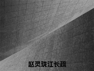 (江长疏赵灵珑)全文免费阅读无弹窗大结局-赵灵珑江长疏小说最新章节列表