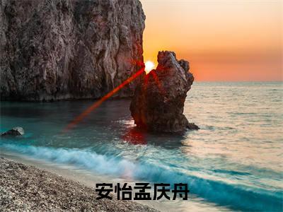 免费+全集安怡孟庆舟全文免费阅读无弹窗大结局_(安怡孟庆舟小说)安怡孟庆舟在线免费阅读