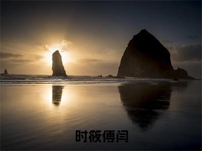 时筱傅闫小说最新章节（时筱傅闫）全文免费阅读无弹窗大结局_时筱傅闫免费阅读（时筱傅闫小说）