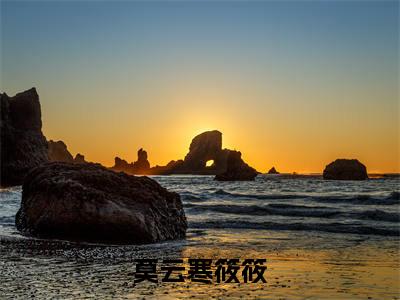 莫云寒筱筱(筱筱莫云寒)全文免费阅读无弹窗大结局_莫云寒筱筱最新章节列表-笔趣阁筱筱莫云寒