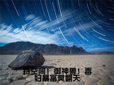 秦月抖音新书热荐-持空间!御神兽!毒妇暴富爽翻天全文在线赏析(秦月)