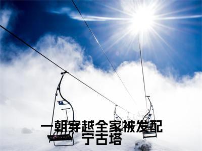 白小月(一朝穿越全家被发配宁古塔小说)全文免费阅读无弹窗大结局_(白小月小说)最新章节列表