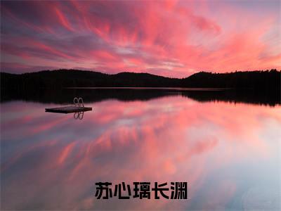 苏心璃长渊小说免费(苏心璃长渊)全文免费阅读无弹窗-苏心璃长渊小说全文免费阅读最新章节列表