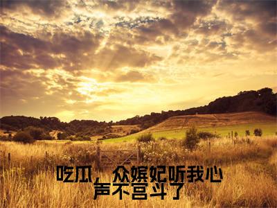 吃瓜,众嫔妃听我心声不宫斗了全文免费阅读在线阅读李景乐全文免费阅读最新章节列表_笔趣阁