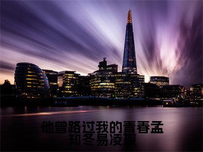 孟知冬易凌琛(他曾路过我的青春孟知冬易凌琛)全文免费阅读_孟知冬易凌琛(他曾路过我的青春孟知冬易凌琛)免费在线阅读_笔趣阁