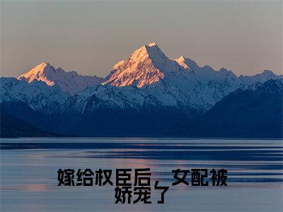 嫁给权臣后,女配被娇宠了(乔菁菁)全文免费阅读无弹窗无删减_小说(嫁给权臣后,女配被娇宠了)乔菁菁最新章节列表笔趣阁