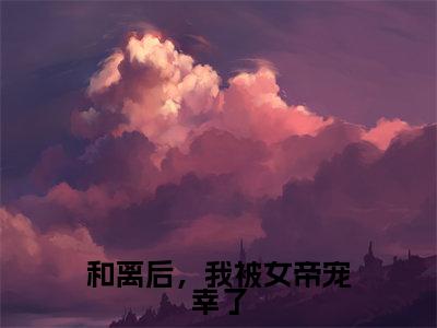 和离后,我被女帝宠幸了(陆峰)全文免费阅读_(陆峰)最新章节小说免费阅读(和离后,我被女帝宠幸了)